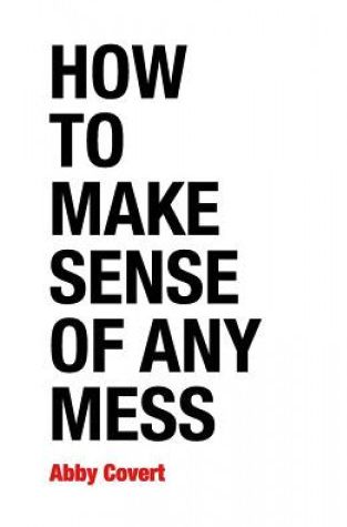 How to Make Sense of Any Mess - Abby Covert